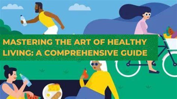 Mastering the Art of Healthy Living: A Comprehensive Guide to Wellness