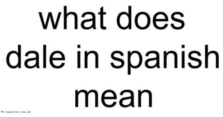 What Does Dale Mean in Spanish: A Comprehensive Guide to Understanding and Using "Dale"